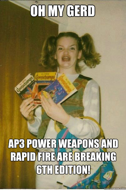 Oh My Gerd AP3 Power Weapons and Rapid Fire are breaking 6th Edition!  BERKS