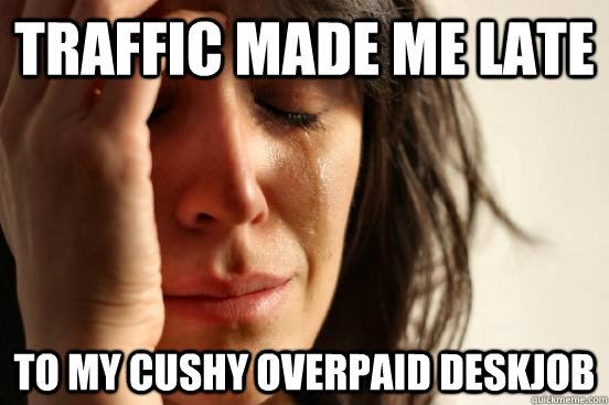 Traffic made me late To my cushy overpaid deskjob  First World Problems