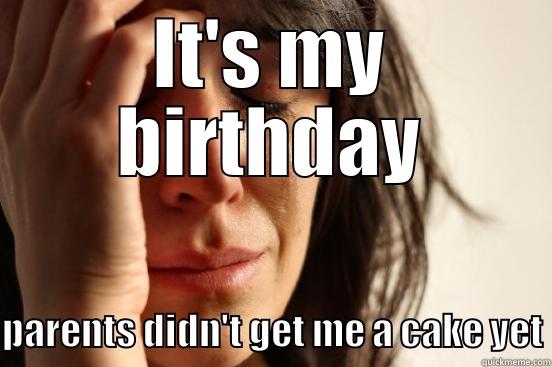 IT'S MY BIRTHDAY PARENTS DIDN'T GET ME A CAKE YET First World Problems