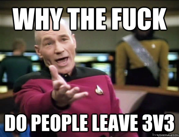 why the fuck do people leave 3v3  Annoyed Picard HD