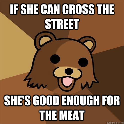 If she can cross the street She's good enough for the meat - If she can cross the street She's good enough for the meat  Pedobear