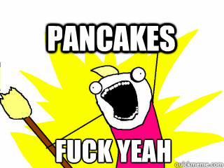 FUCK YEAH PANCAKES  All The Thigns