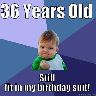 36 YEARS OLD  STILL FIT IN MY BIRTHDAY SUIT! Success Kid