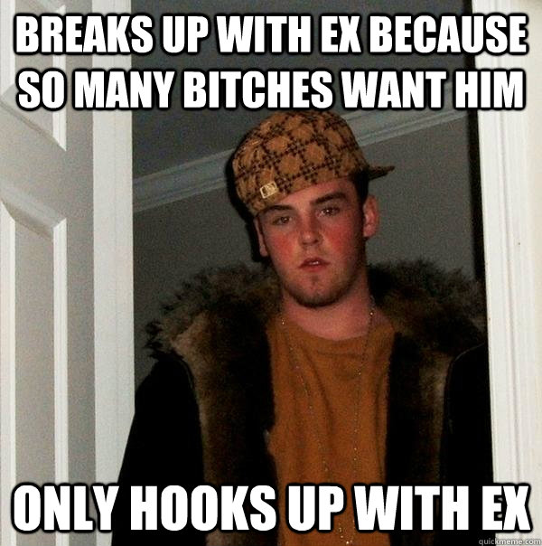 Breaks up with Ex because so many bitches want him only hooks up with ex  Scumbag Steve