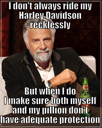 I DON'T ALWAYS RIDE MY HARLEY DAVIDSON RECKLESSLY BUT WHEN I DO I MAKE SURE BOTH MYSELF AND MY PILLION DON'T HAVE ADEQUATE PROTECTION The Most Interesting Man In The World