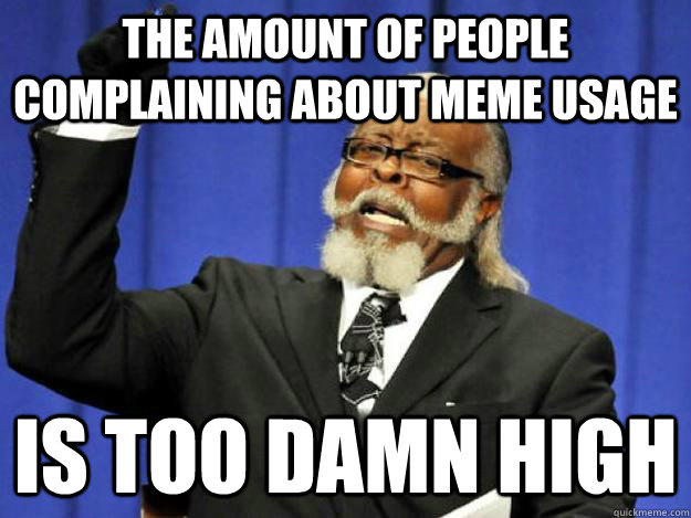 the amount of people complaining about meme usage is too damn high  Toodamnhigh