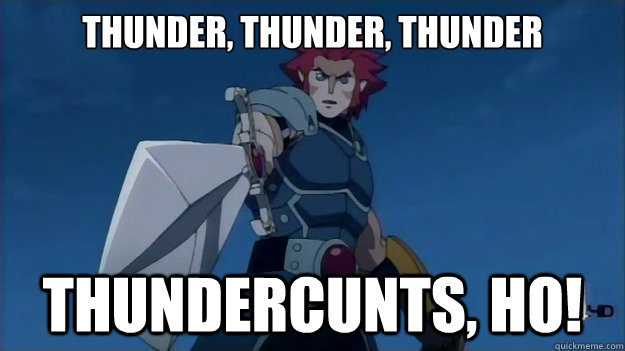 THUNDER, THUNDER, THUNDER THUNDERCUNTS, HO! - THUNDER, THUNDER, THUNDER THUNDERCUNTS, HO!  Pissed off Lion-o