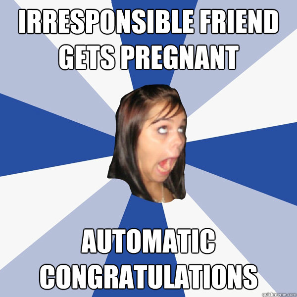 irresponsible friend gets pregnant automatic congratulations  Annoying Facebook Girl