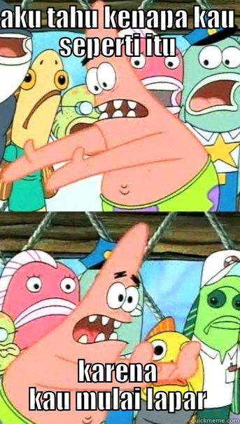 AKU TAHU KENAPA KAU SEPERTI ITU KARENA KAU MULAI LAPAR Push it somewhere else Patrick