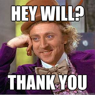 Hey Will? Thank you  Creepy Wonka
