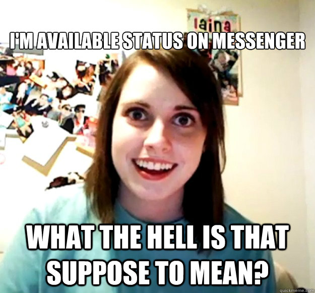 
i'm available status on messenger what the hell is that suppose to mean?  Overly Attached Girlfriend