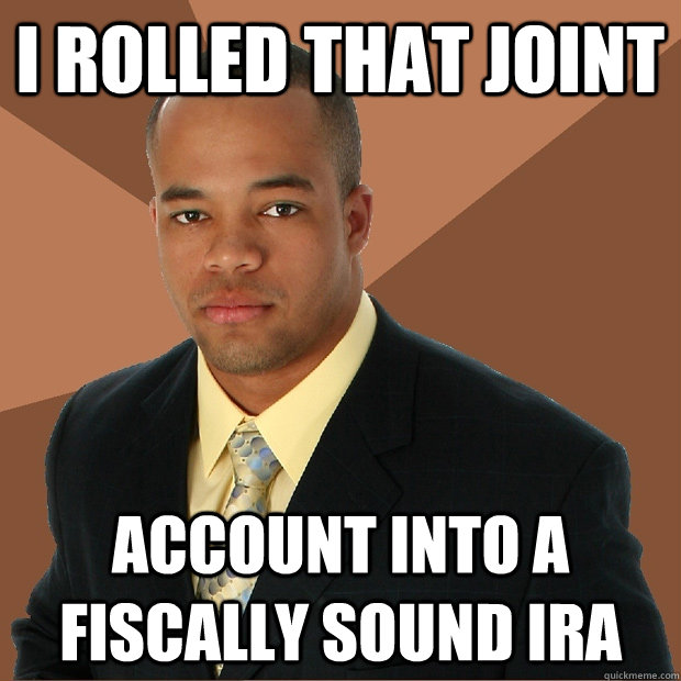 I ROLLED THAT JOINT ACCOUNT INTO A FISCALLY SOUND IRA - I ROLLED THAT JOINT ACCOUNT INTO A FISCALLY SOUND IRA  Successful Black Man