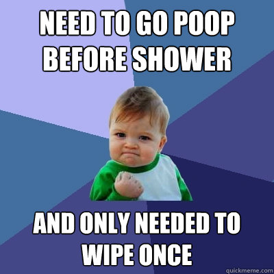 Need to go poop before shower And only needed to wipe once - Need to go poop before shower And only needed to wipe once  Success Kid