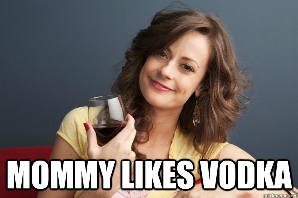  mommy likes vodka -  mommy likes vodka  Forever Resentful Mother