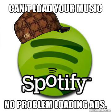 Can't load your music No problem loading ads.  Scumbag Spotify