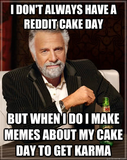 I don't always have a reddit cake day but when I do I make memes about my cake day to get karma  The Most Interesting Man In The World