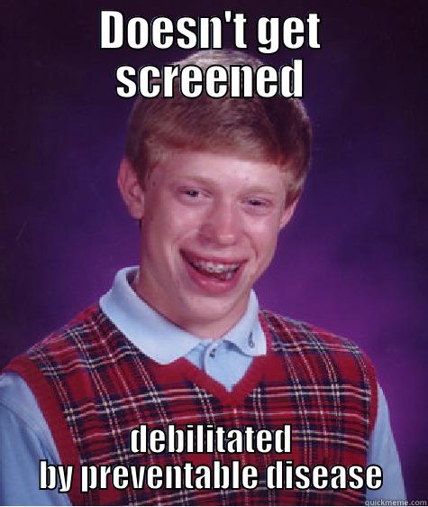 DOESN'T GET SCREENED DEBILITATED BY PREVENTABLE DISEASE Bad Luck Brian