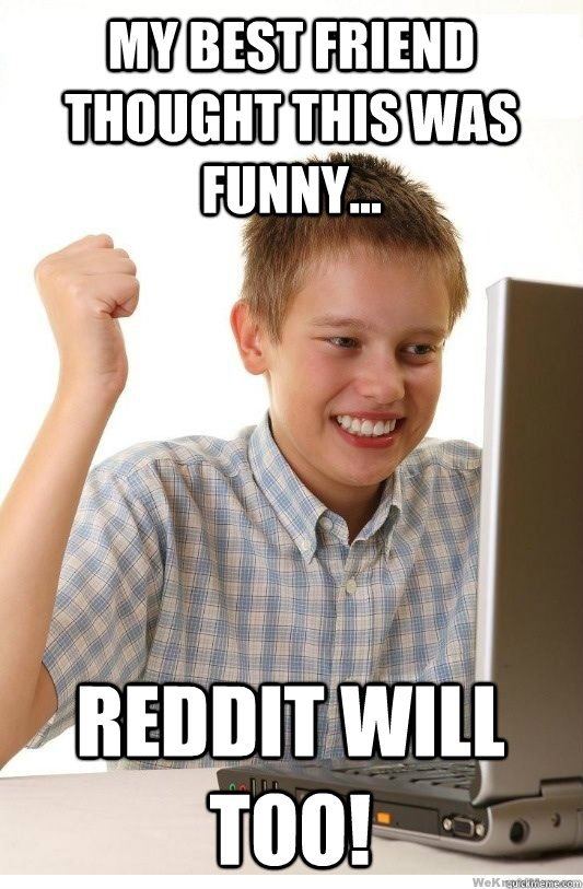 My best friend thought this was funny... Reddit will too!  First Day On Internet Kid