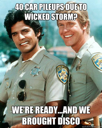 40 car pileups due to wicked storm? we're ready...and we brought disco - 40 car pileups due to wicked storm? we're ready...and we brought disco  Ponch
