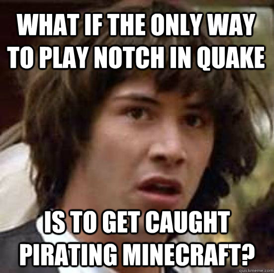 What if the only way to play Notch in Quake Is to get caught pirating Minecraft? - What if the only way to play Notch in Quake Is to get caught pirating Minecraft?  conspiracy keanu