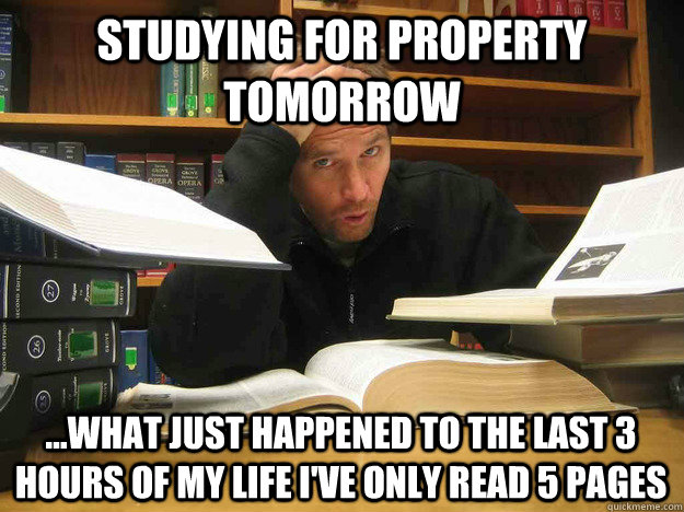 Studying for Property tomorrow ...What just happened to the last 3 hours of my life i've only read 5 pages  - Studying for Property tomorrow ...What just happened to the last 3 hours of my life i've only read 5 pages   Overworked Law Student