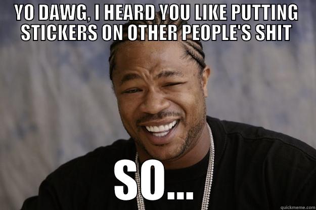 YO DAWG, I HEARD YOU LIKE PUTTING STICKERS ON OTHER PEOPLE'S SHIT SO... Xzibit meme