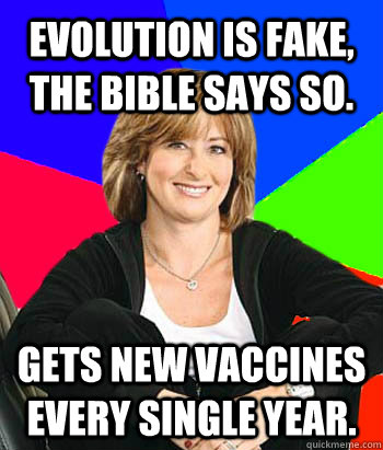 Evolution is fake, the bible says so. Gets new vaccines every single year.  Sheltering Suburban Mom