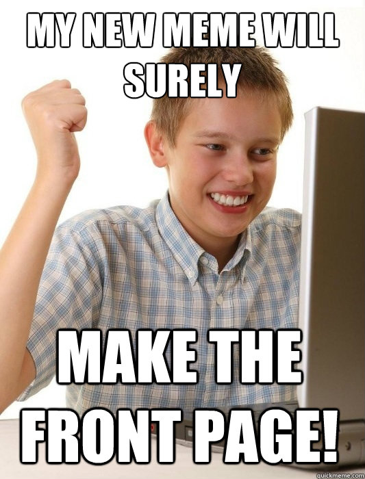 My new meme will surely make the front page!  First Day on the Internet Kid