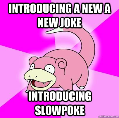 Introducing a new a new joke introducing slowpoke  Slowpoke