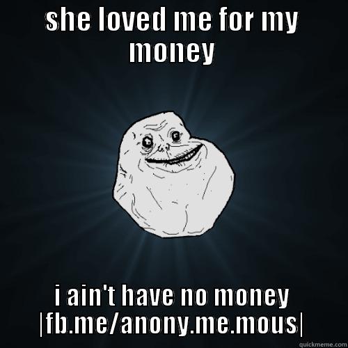 SHE LOVED ME FOR MY MONEY I AIN'T HAVE NO MONEY |FB.ME/ANONY.ME.MOUS| Forever Alone