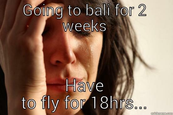 GOING TO BALI FOR 2 WEEKS HAVE TO FLY FOR 18HRS... First World Problems