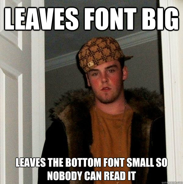 Leaves font big Leaves the bottom font small so nobody can read it  Scumbag Steve