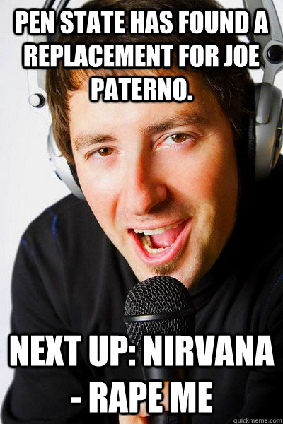 Pen State has found a replacement for Joe Paterno. Next up: Nirvana - Rape Me  inappropriate radio DJ