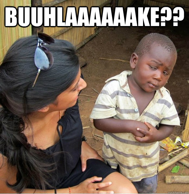 BUUHLAAAAAAKE??   Skeptical Third World Kid