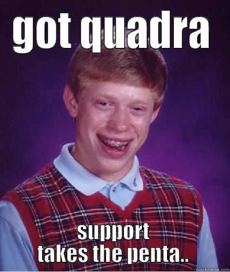 GOT QUADRA SUPPORT TAKES THE PENTA.. Bad Luck Brian