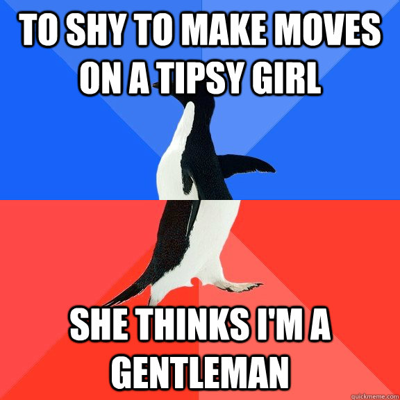 To shy to make moves on a tipsy girl She thinks I'm a Gentleman  Socially Awkward Awesome Penguin