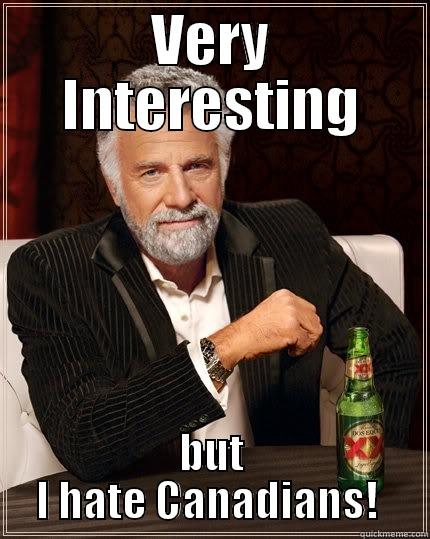 VERY INTERESTING BUT I HATE CANADIANS!  The Most Interesting Man In The World
