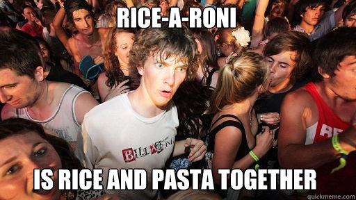 Rice-a-roni
 Is rice and pasta together  Sudden Clarity Clarence