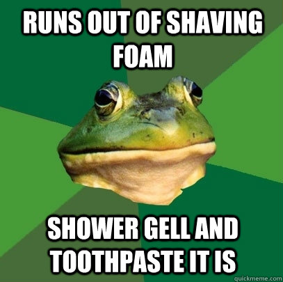 Runs out of shaving foam Shower gell and toothpaste it is  Foul Bachelor Frog