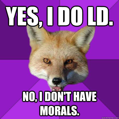 Yes, I do LD. No, I don't have morals.  Forensics Fox