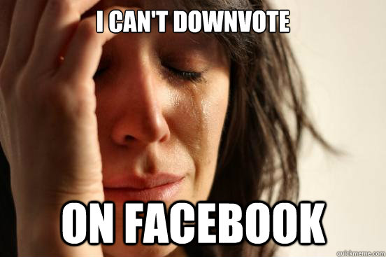 I can't downvote on Facebook - I can't downvote on Facebook  First World Problems