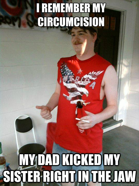 i remember my circumcision my dad kicked my sister right in the jaw  Redneck Randal