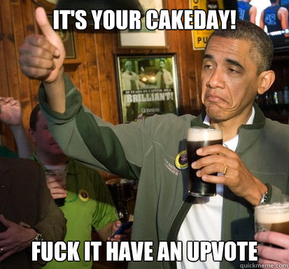 It's your cakeday! fuck it have an upvote - It's your cakeday! fuck it have an upvote  Upvote Obama