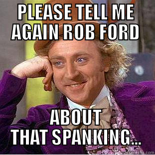 PLEASE TELL ME AGAIN ROB FORD ABOUT THAT SPANKING... Creepy Wonka