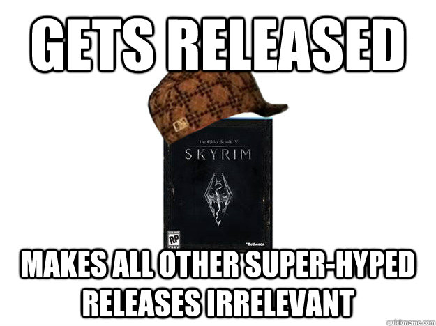GETS RELEASED MAKES ALL OTHER SUPER-HYPED RELEASES IRRELEVANT - GETS RELEASED MAKES ALL OTHER SUPER-HYPED RELEASES IRRELEVANT  Scumbag Skyrim