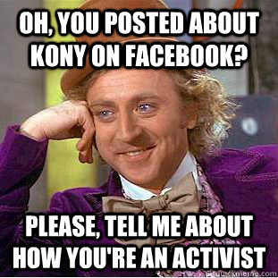 Oh, you posted about kony on facebook? Please, tell me about how you're an activist  Condescending Wonka