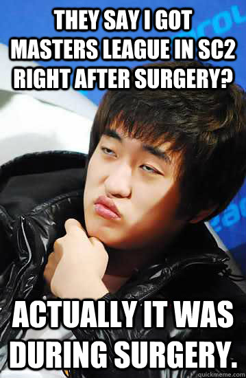 They say I got Masters League in SC2 right after surgery? Actually it was during surgery. - They say I got Masters League in SC2 right after surgery? Actually it was during surgery.  Unimpressed Flash