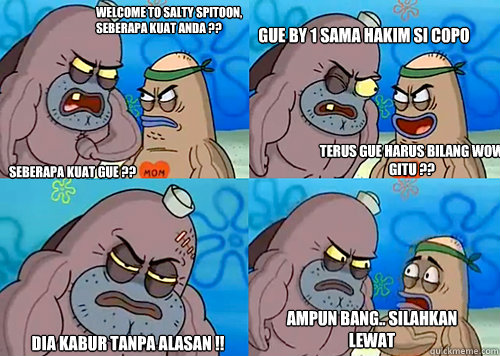 Welcome To Salty Spitoon, seberapa kuat anda ?? Seberapa kuat gue ?? Gue By 1 sama Hakim si copo Dia Kabur tanpa alasan !! Ampun Bang.. silahkan lewat Terus gue harus bilang WOW gitu ??  Salty Spitoon How Tough Are Ya