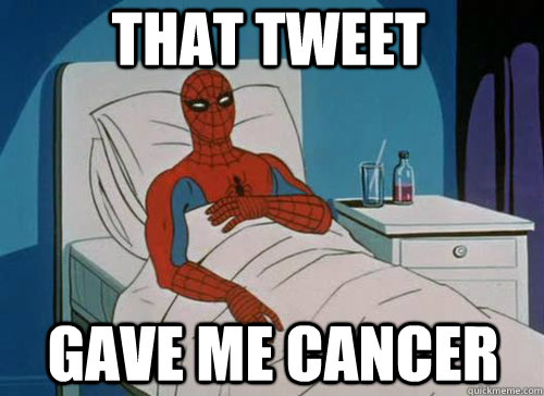 That tweet Gave me cancer  Sick Spiderman