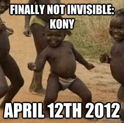 Finally not invisible: Kony April 12th 2012  3rd world success kid